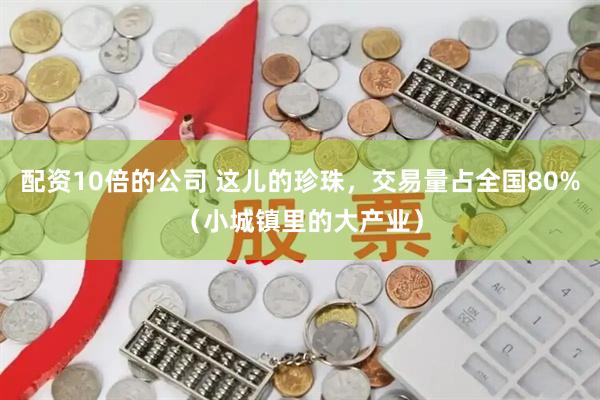 配资10倍的公司 这儿的珍珠，交易量占全国80%（小城镇里的大产业）