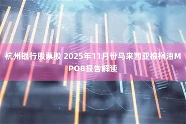 杭州银行股票股 2025年11月份马来西亚棕榈油MPOB报告解读
