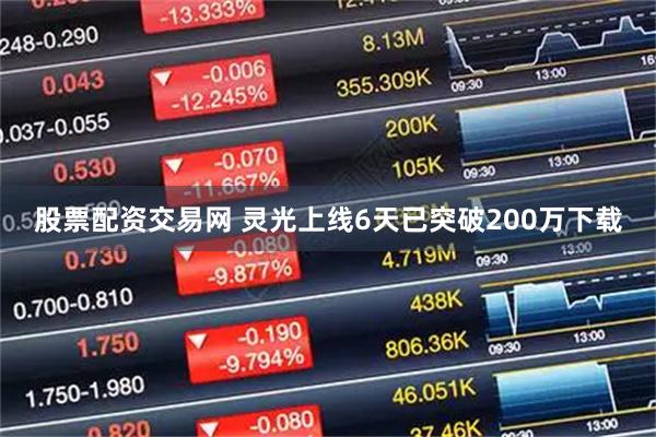 股票配资交易网 灵光上线6天已突破200万下载