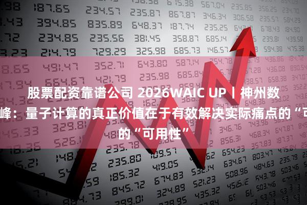 股票配资靠谱公司 2026WAIC UP丨神州数码王冰峰：量子计算的真正价值在于有效解决实际痛点的“可用性”
