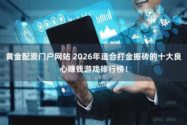 黄金配资门户网站 2026年适合打金搬砖的十大良心赚钱游戏排行榜！